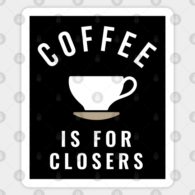 Coffee is for closers Coffee Sticker TeePublic